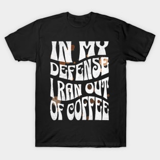 In My Defense I Ran Out Of Coffee T-Shirt